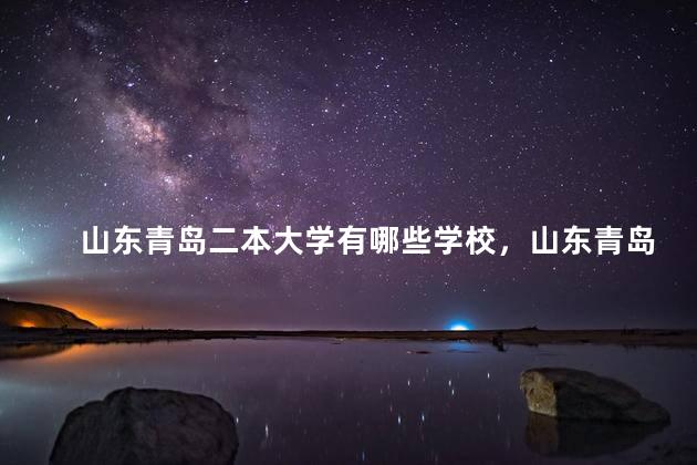山东青岛二本大学有哪些学校，山东青岛二本大学有哪些专业