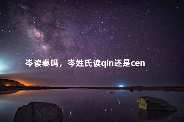 岑读秦吗，岑姓氏读qin还是cen