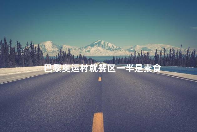 巴黎奥运村就餐区一半是素食
