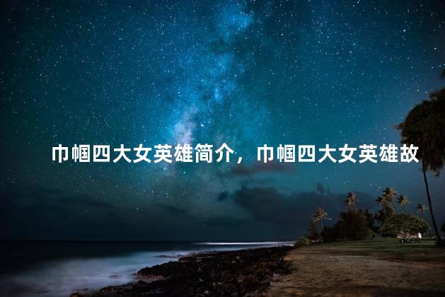 巾帼四大女英雄简介，巾帼四大女英雄故事