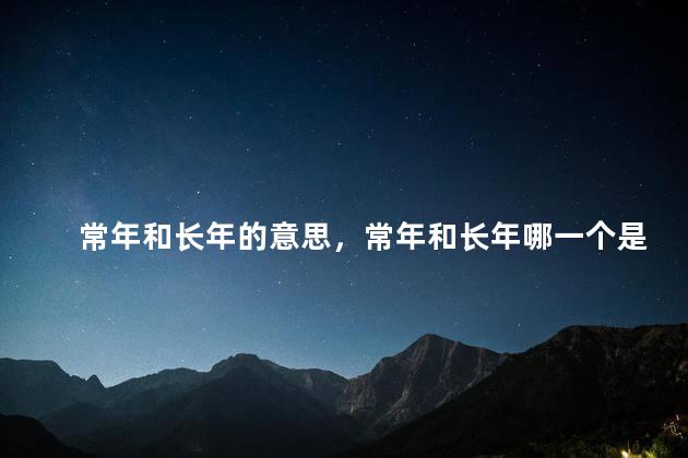 常年和长年的意思，常年和长年哪一个是正确的