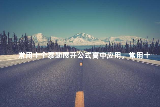 常用十个泰勒展开公式高中应用，常用十个泰勒展开公式图片