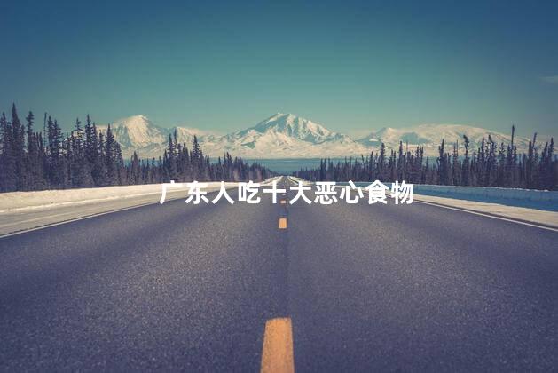 广东人吃十大恶心食物