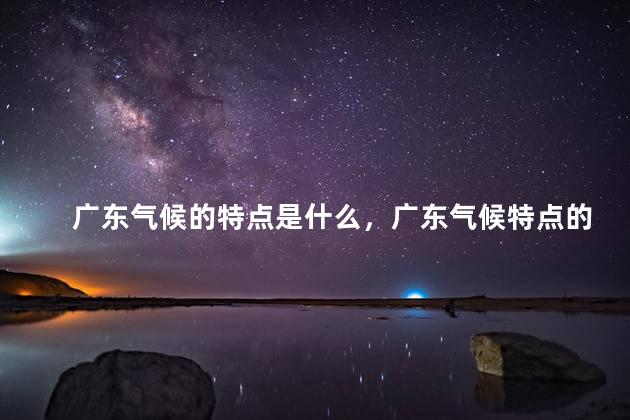广东气候的特点是什么，广东气候特点的介绍