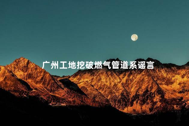 广州工地挖破燃气管道系谣言