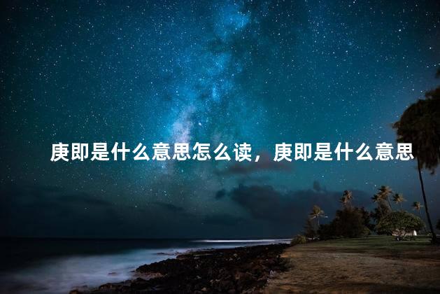 庚即是什么意思怎么读，庚即是什么意思解释