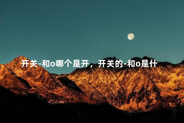 开关-和o哪个是开，开关的-和o是什么意思