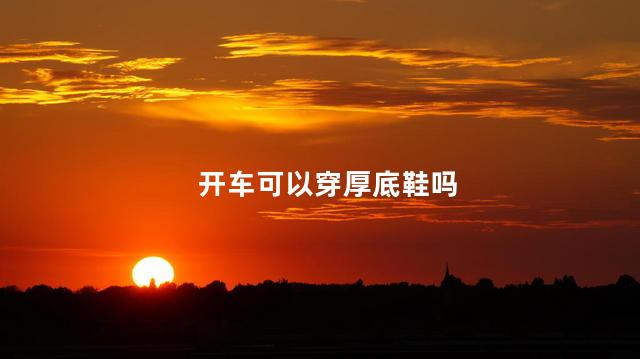 开车可以穿厚底鞋吗
