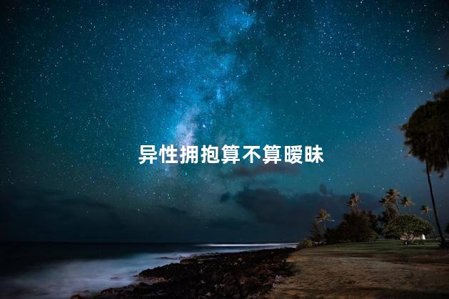 异性拥抱算不算暧昧