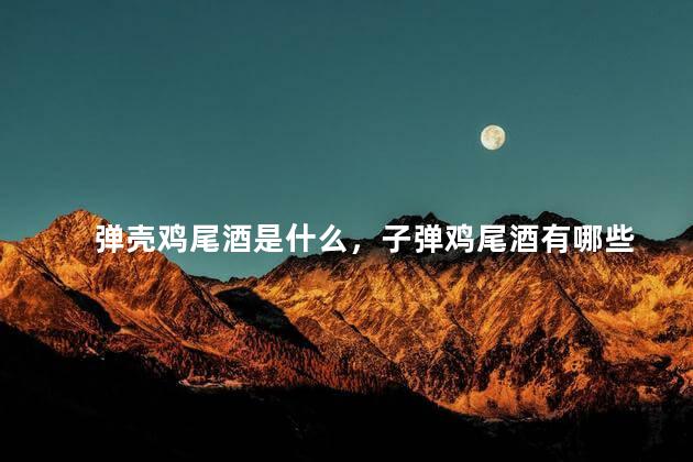弹壳鸡尾酒是什么，子弹鸡尾酒有哪些