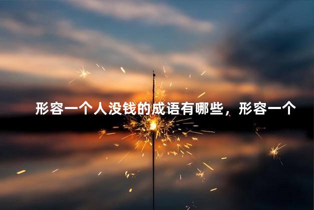 形容一个人没钱的成语有哪些，形容一个人没钱的成语有哪些字