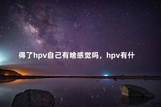 得了hpv自己有啥感觉吗，hpv有什么表现症状