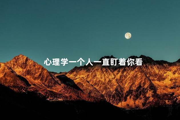 心理学一个人一直盯着你看
