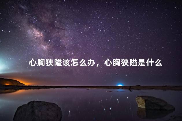 心胸狭隘该怎么办，心胸狭隘是什么