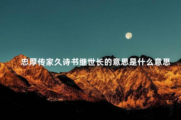 忠厚传家久诗书继世长的意思是什么意思，忠厚传家久 诗书继世长的意思人教二年级