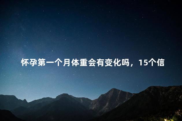 怀孕第一个月体重会有变化吗，15个信号暗示你怀孕了
