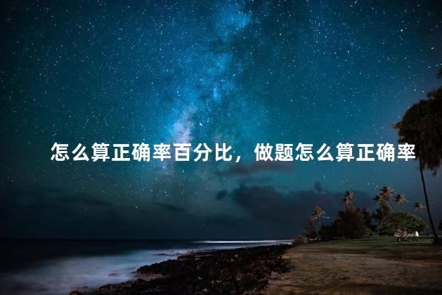 怎么算正确率百分比，做题怎么算正确率
