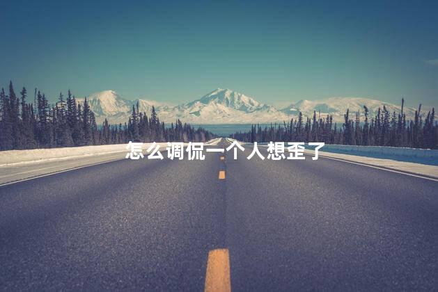 怎么调侃一个人想歪了
