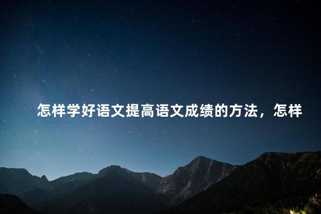 怎样学好语文提高语文成绩的方法，怎样学好语文 如何提高语文成绩