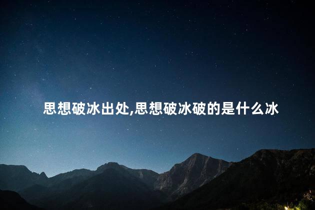 思想破冰出处,思想破冰破的是什么冰 思想破冰出处,思想破冰破的是什么冰