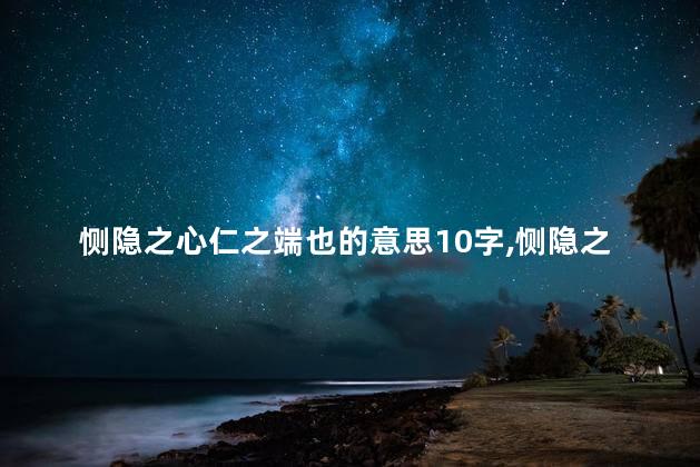 恻隐之心仁之端也的意思10字,恻隐之心仁之端也的意思是啥 恻隐之心仁之端也的意思10字,恻隐之心仁之端也的意思是啥