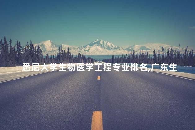 悉尼大学生物医学工程专业排名,广东生物医学工程专业排名 悉尼大学生物医学工程专业排名,广东生物医学工程专业排名
