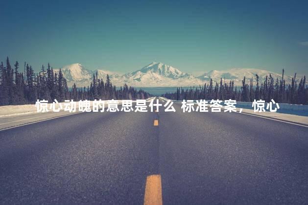 惊心动魄的意思是什么 标准答案，惊心动魄的意思是什么意思