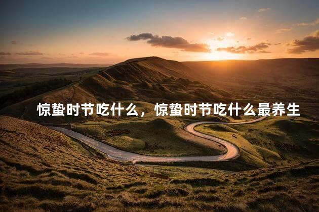 惊蛰时节吃什么，惊蛰时节吃什么最养生