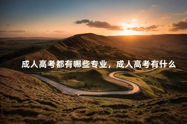 成人高考都有哪些专业，成人高考有什么科目？