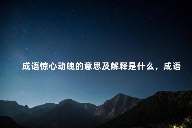 成语惊心动魄的意思及解释是什么，成语惊心动魄的意思及解释简短