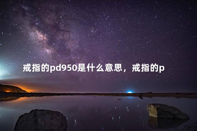 戒指的pd950是什么意思，戒指的pd950是什么意思啊