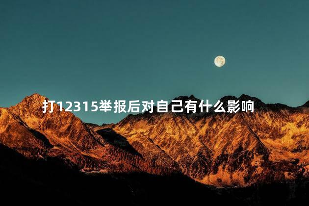 打12315举报后对自己有什么影响