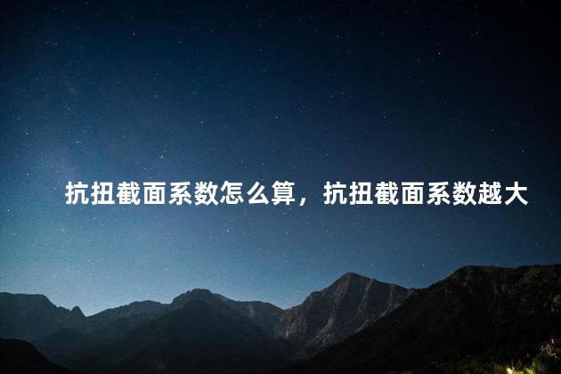 抗扭截面系数怎么算，抗扭截面系数越大越好吗
