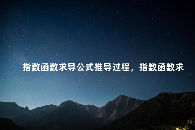 指数函数求导公式推导过程，指数函数求导公式证明