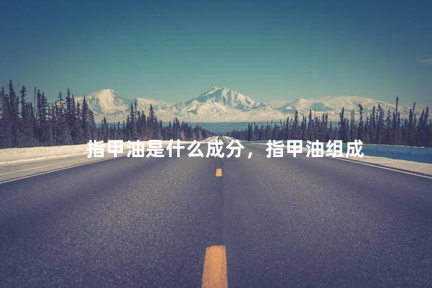指甲油是什么成分，指甲油组成