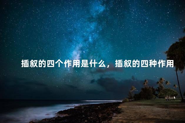 插叙的四个作用是什么，插叙的四种作用