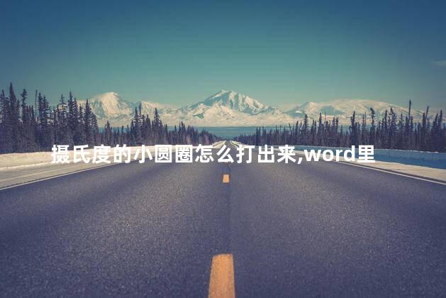 摄氏度的小圆圈怎么打出来,word里角度符号小圆圈怎么打出来 摄氏度的小圆圈怎么打出来,word里角度符号小圆圈怎么打出来