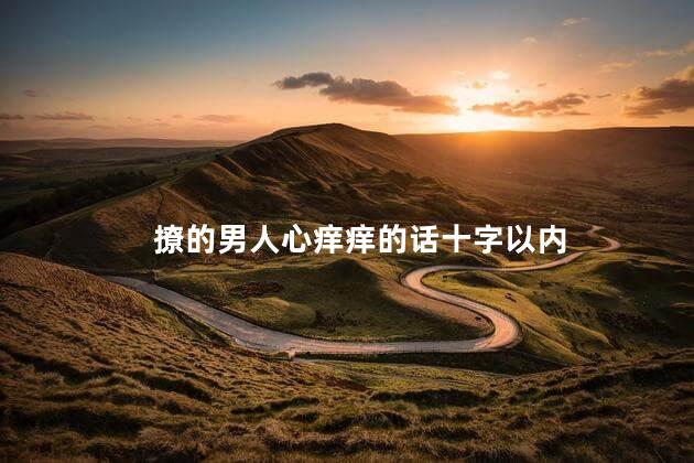 撩的男人心痒痒的话十字以内