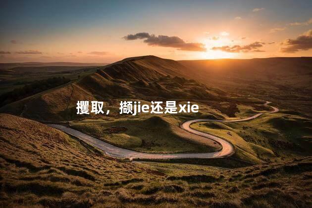 攫取，撷jie还是xie