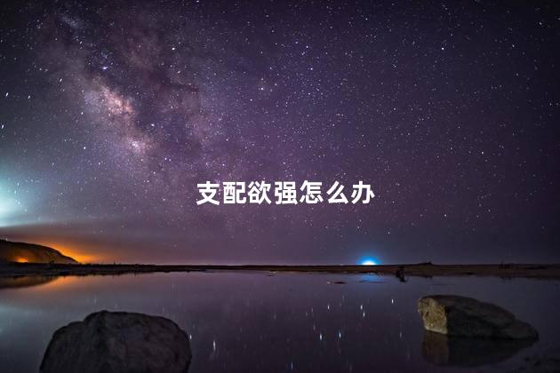 支配欲强怎么办