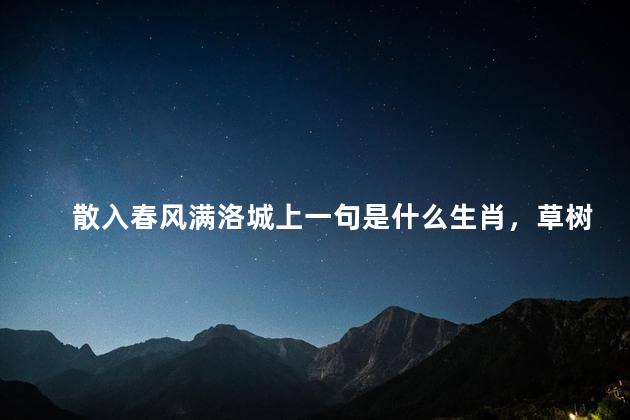 散入春风满洛城上一句是什么生肖，草树知春不久归的下一句