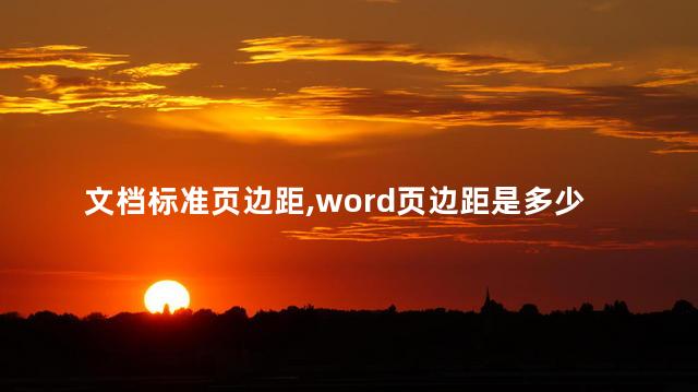 文档标准页边距,word页边距是多少 文档标准页边距,word页边距是多少