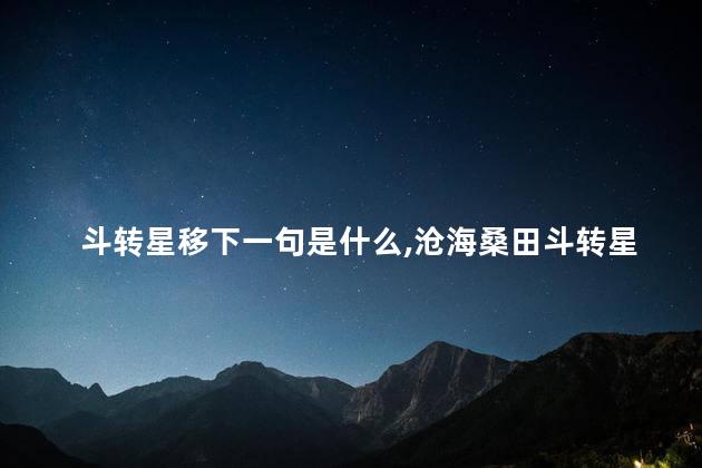斗转星移下一句是什么,沧海桑田斗转星移下一句 斗转星移下一句是什么,沧海桑田斗转星移下一句