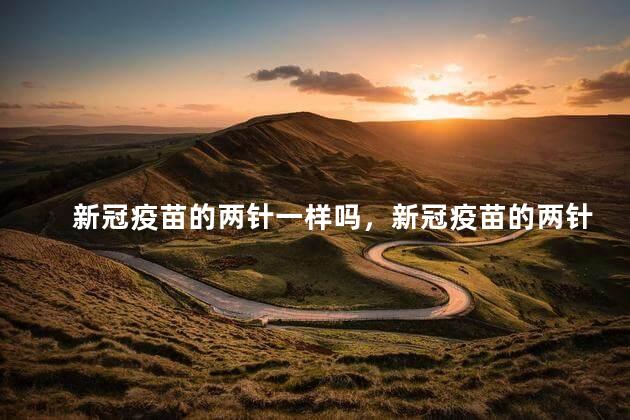 新冠疫苗的两针一样吗，新冠疫苗的两针一样吗