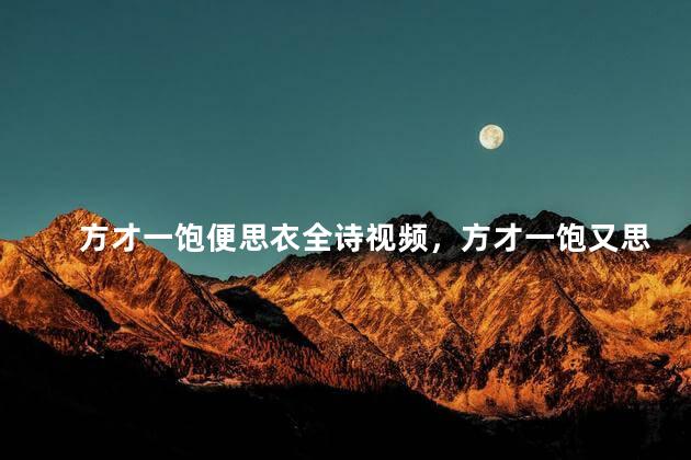 方才一饱便思衣全诗视频，方才一饱又思衣