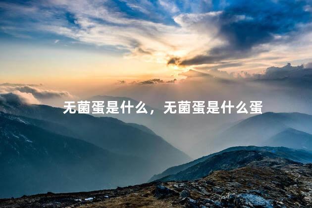 无菌蛋是什么，无菌蛋是什么蛋