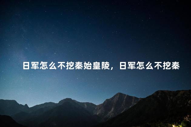 日军怎么不挖秦始皇陵，日军怎么不挖秦始皇陵呢