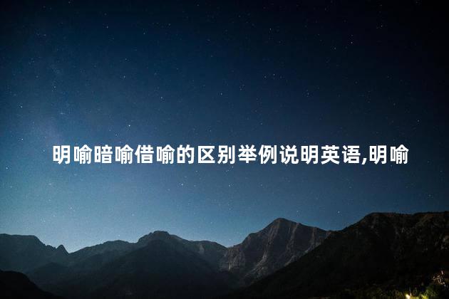 明喻暗喻借喻的区别举例说明英语,明喻借喻暗喻的区别并举例 明喻暗喻借喻的区别举例说明英语,明喻借喻暗喻的区别并举例