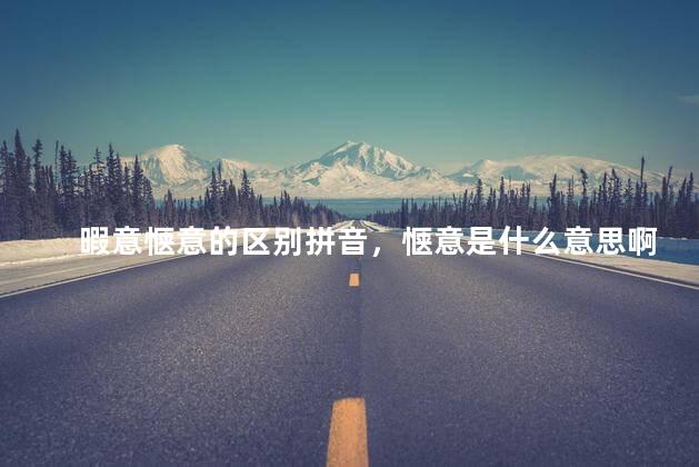 暇意惬意的区别拼音，惬意是什么意思啊