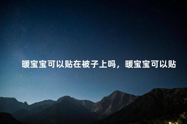 暖宝宝可以贴在被子上吗，暖宝宝可以贴在被子上吗